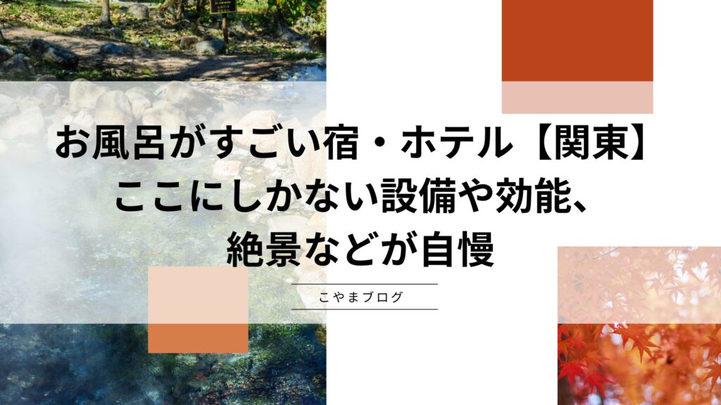 お風呂がすごい宿・ホテル【関東】：ここにしかない設備や効能、絶景などが自慢